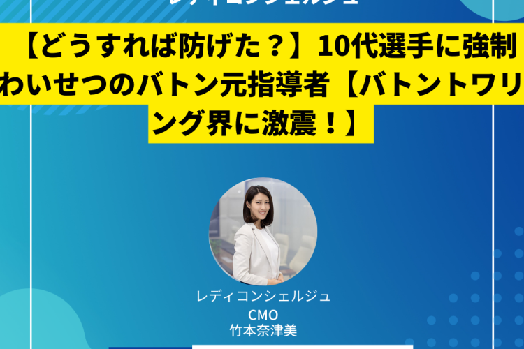 【どうすれば防げた？】10代選手に強制わいせつのバトン元指導者【バトントワリング界に激震！】