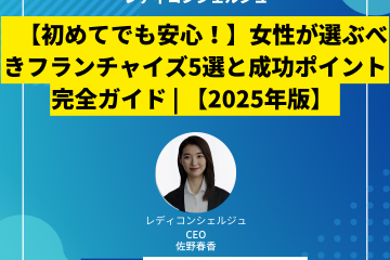 【初めてでも安心！】女性が選ぶべきフランチャイズ5選と成功ポイント完全ガイド 女性の起業 【2025年版】