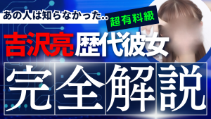 【清原果耶が嫉妬する歴代彼女6人のタイムライン】吉沢亮の2026年恋愛最新情報【嫁は？彼女は？】